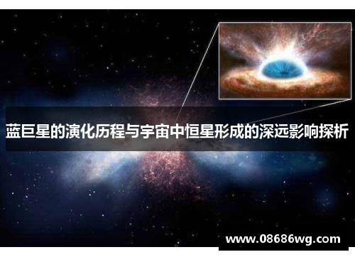 蓝巨星的演化历程与宇宙中恒星形成的深远影响探析