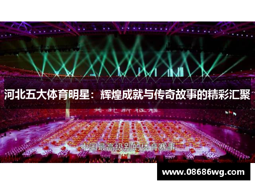 河北五大体育明星：辉煌成就与传奇故事的精彩汇聚