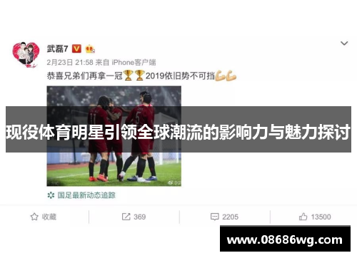 现役体育明星引领全球潮流的影响力与魅力探讨
