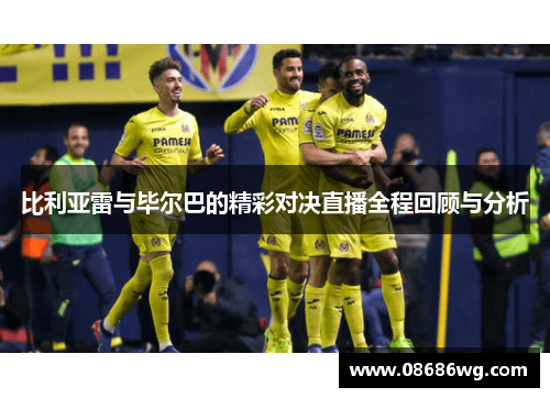 比利亚雷与毕尔巴的精彩对决直播全程回顾与分析