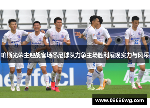 珀斯光荣主迎战客场悉尼球队力争主场胜利展现实力与风采