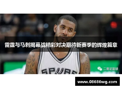 雷霆与马刺揭幕战精彩对决期待新赛季的辉煌篇章