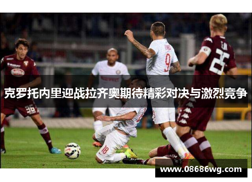 克罗托内里迎战拉齐奥期待精彩对决与激烈竞争